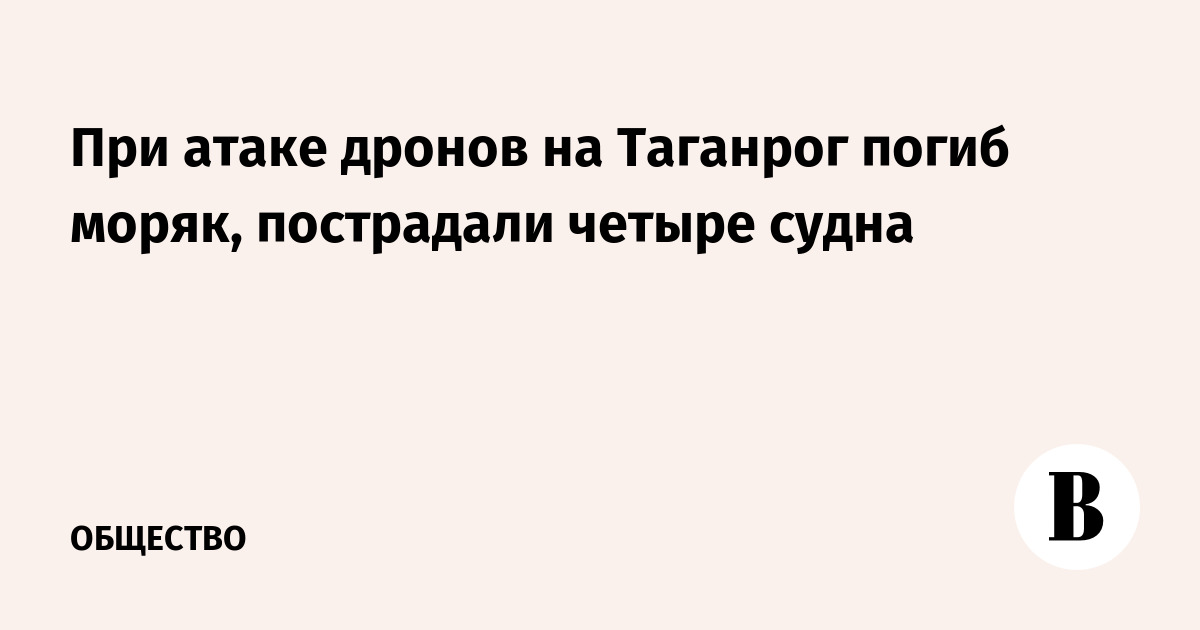 При атаке дронов на Таганрог погиб моряк, пострадали четыре судна