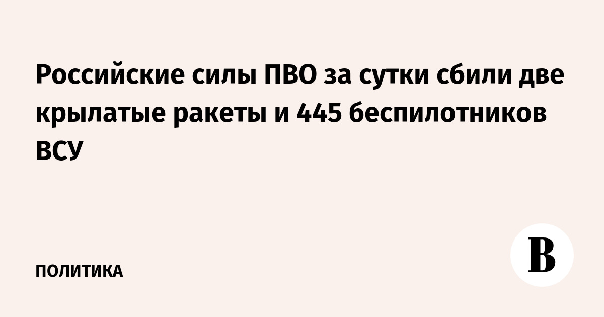 Российские силы ПВО за сутки сбили две крылатые ракеты и 445 беспилотников ВСУ