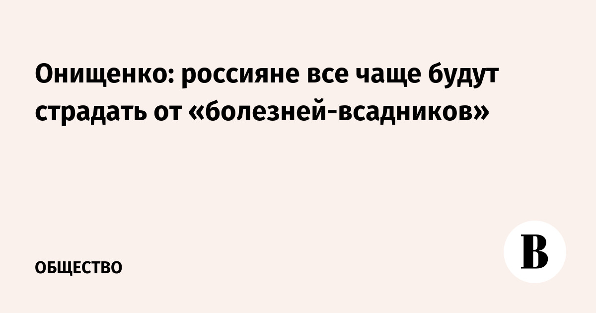 Онищенко: россияне все чаще будут страдать от «болезней-всадников»