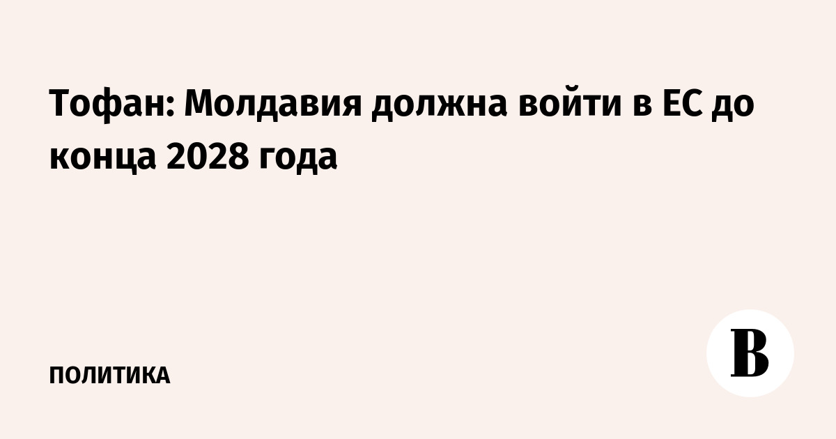 Тофан: Молдавия должна войти в ЕС до конца 2028 года
