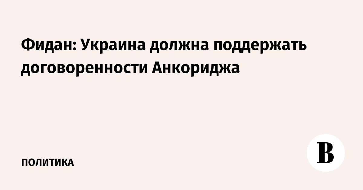 Фидан: Украина должна поддержать договоренности Анкориджа