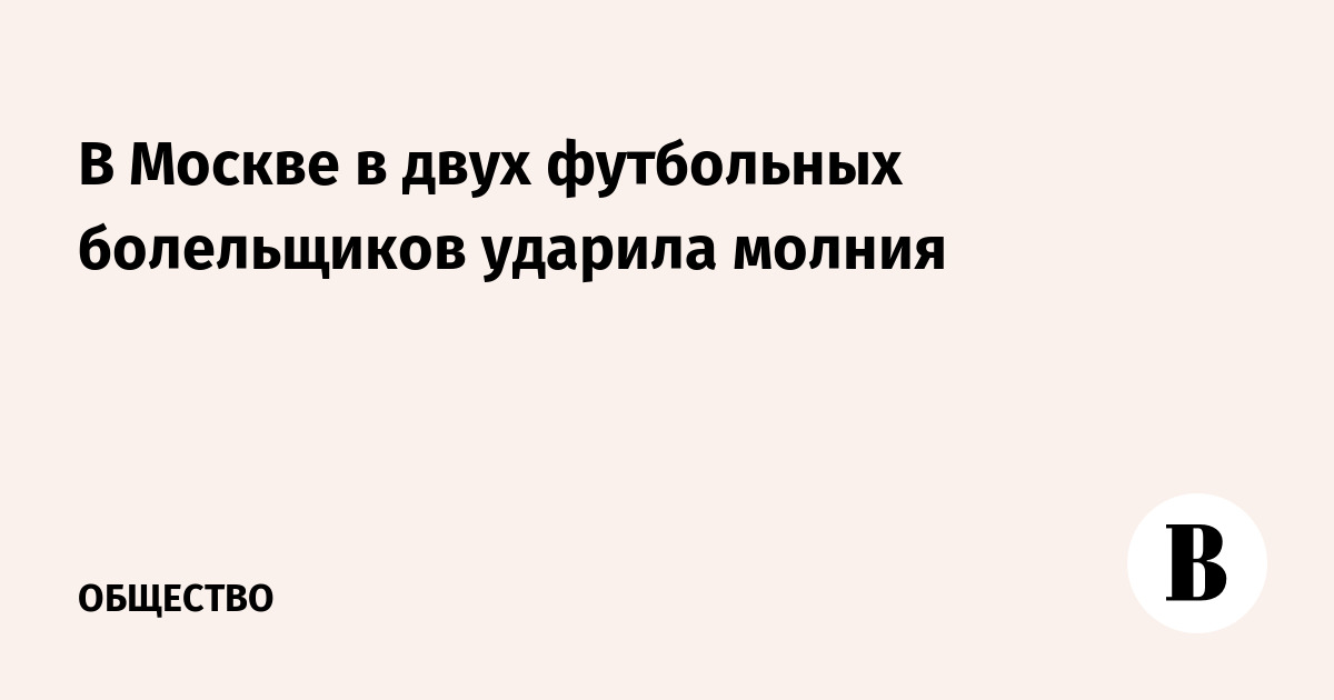 В Москве в двух футбольных болельщиков ударила молния
