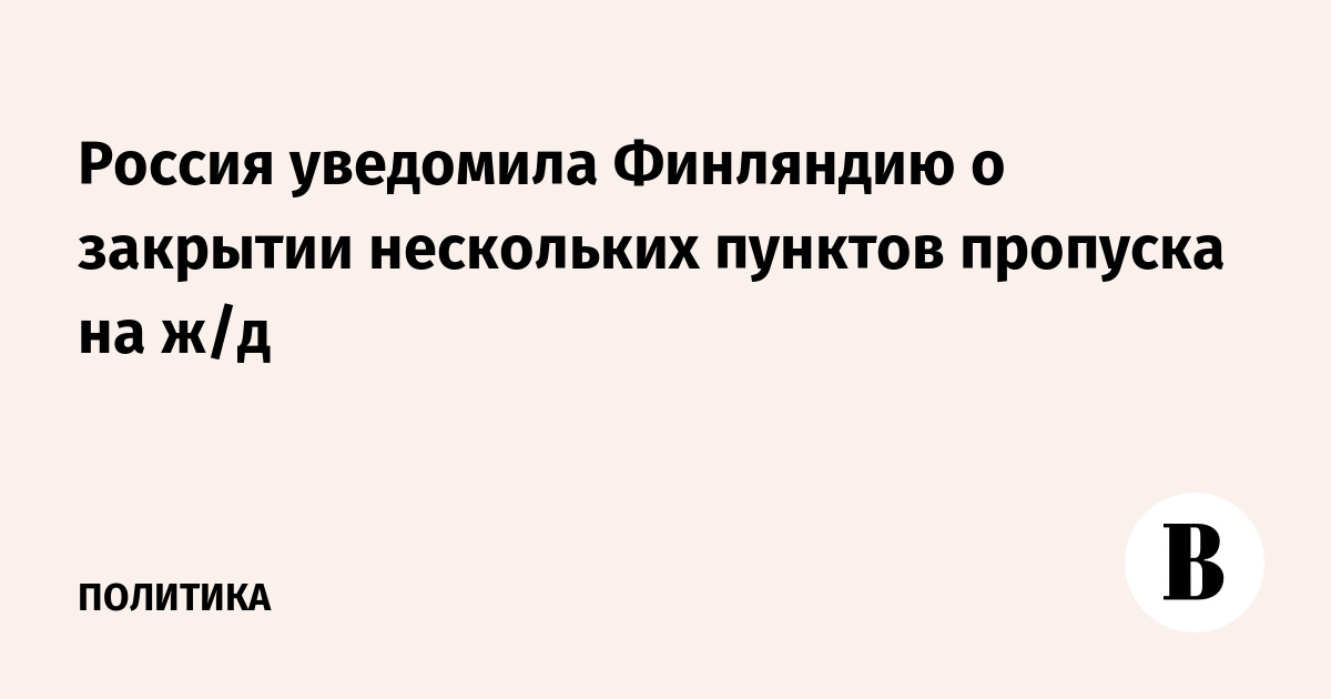 Россия уведомила Финляндию о закрытии нескольких пунктов пропуска на ж/д