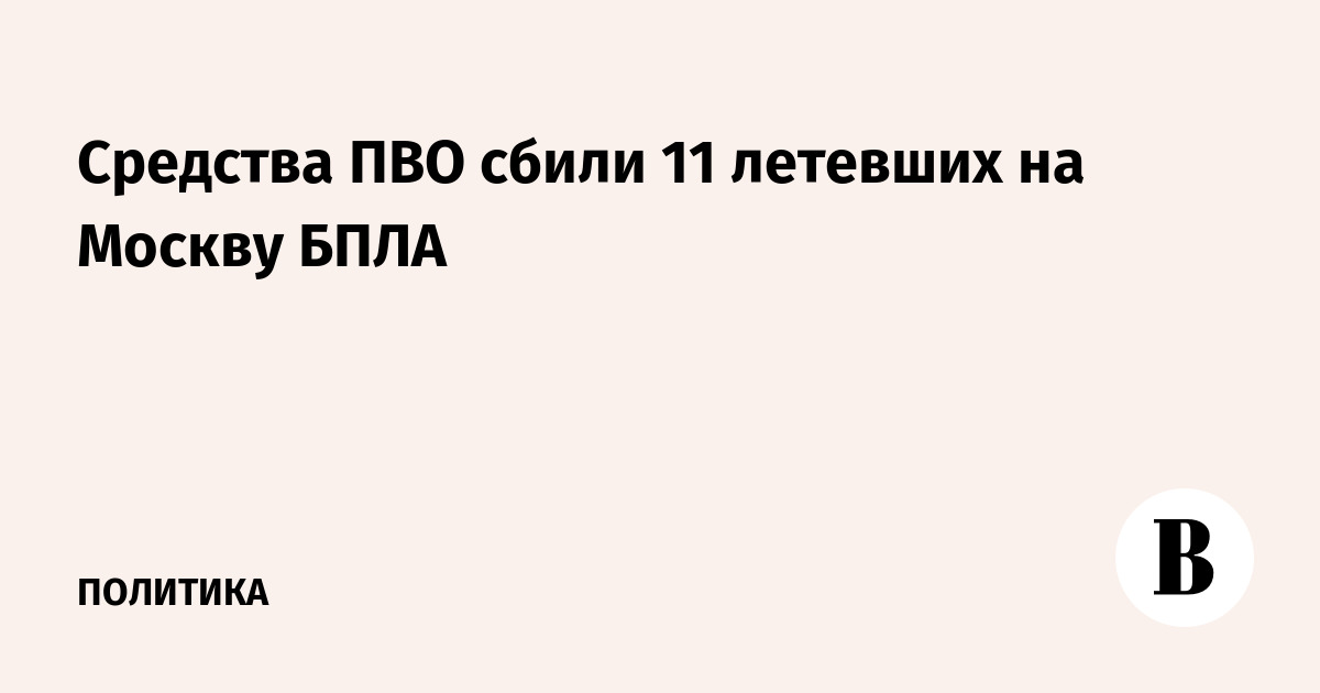 Средства ПВО сбили 11 летевших на Москву БПЛА