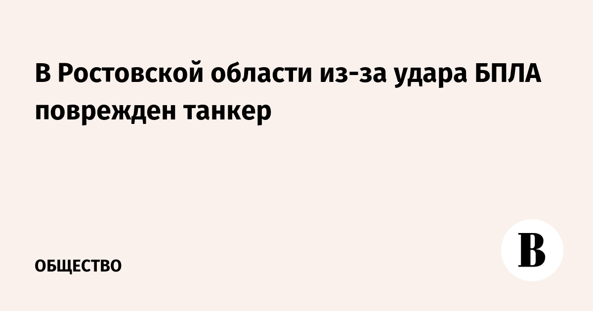 В Ростовской области из-за удара БПЛА поврежден танкер