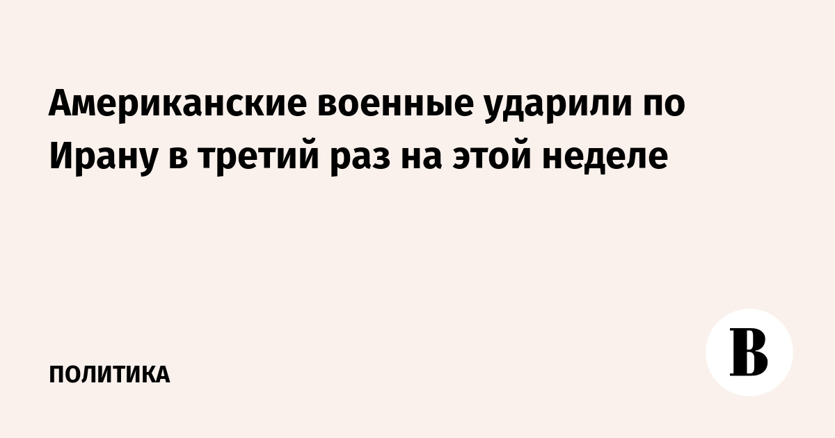 Американские военные ударили по Ирану в третий раз на этой неделе