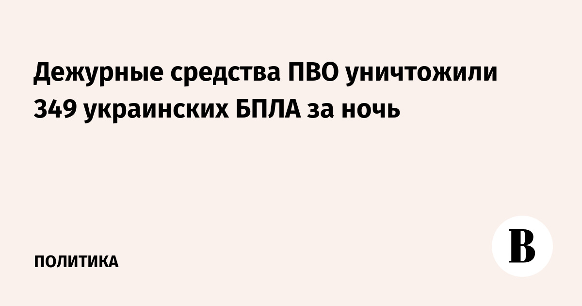 Дежурные средства ПВО уничтожили 349 украинских БПЛА за ночь