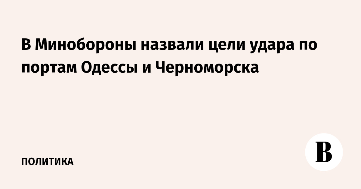 В Минобороны назвали цели удара по портам Одессы и Черноморска