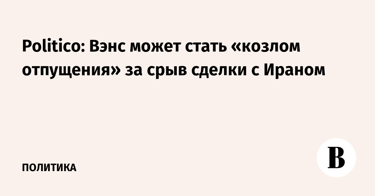 Politico: Вэнс может стать «козлом отпущения» за срыв сделки с Ираном