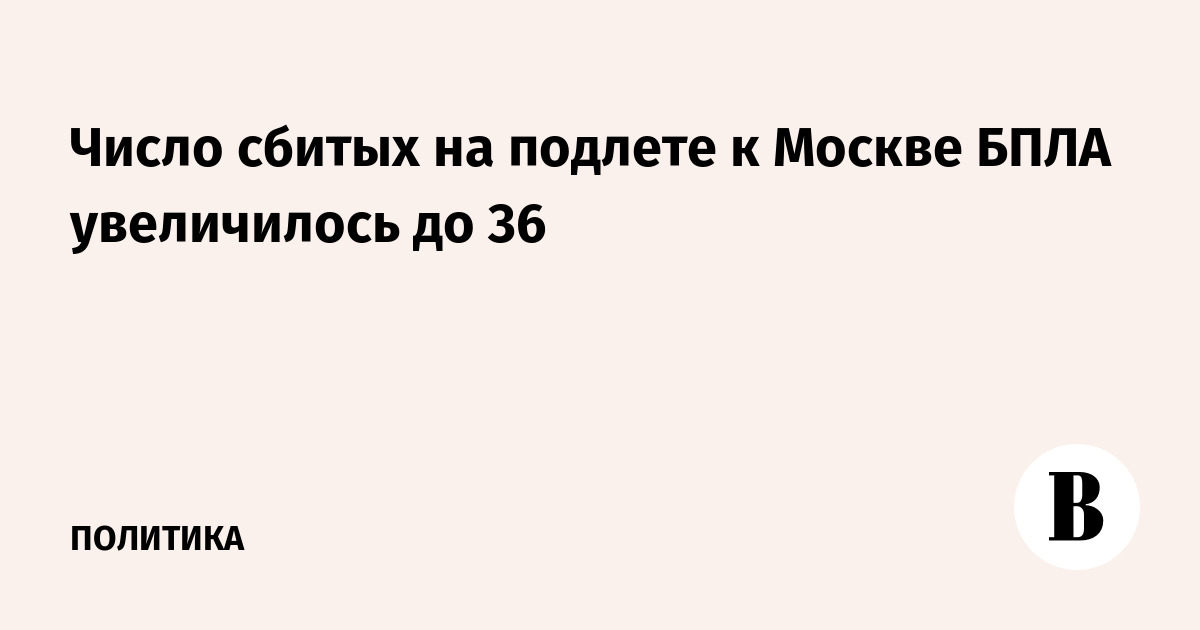 Число сбитых на подлете к Москве БПЛА увеличилось до 36