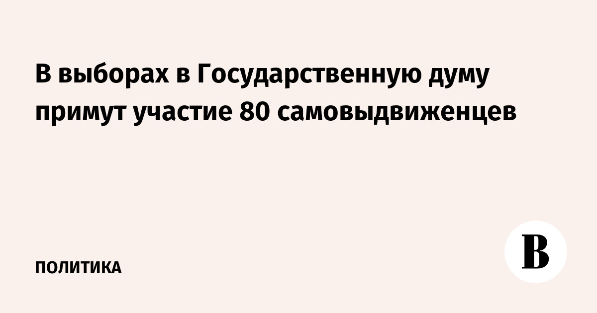 В выборах в Государственную думу примут участие 80 самовыдвиженцев