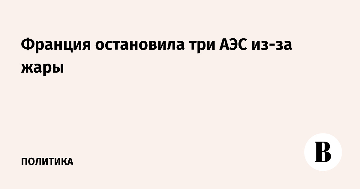 Франция остановила три АЭС из-за жары