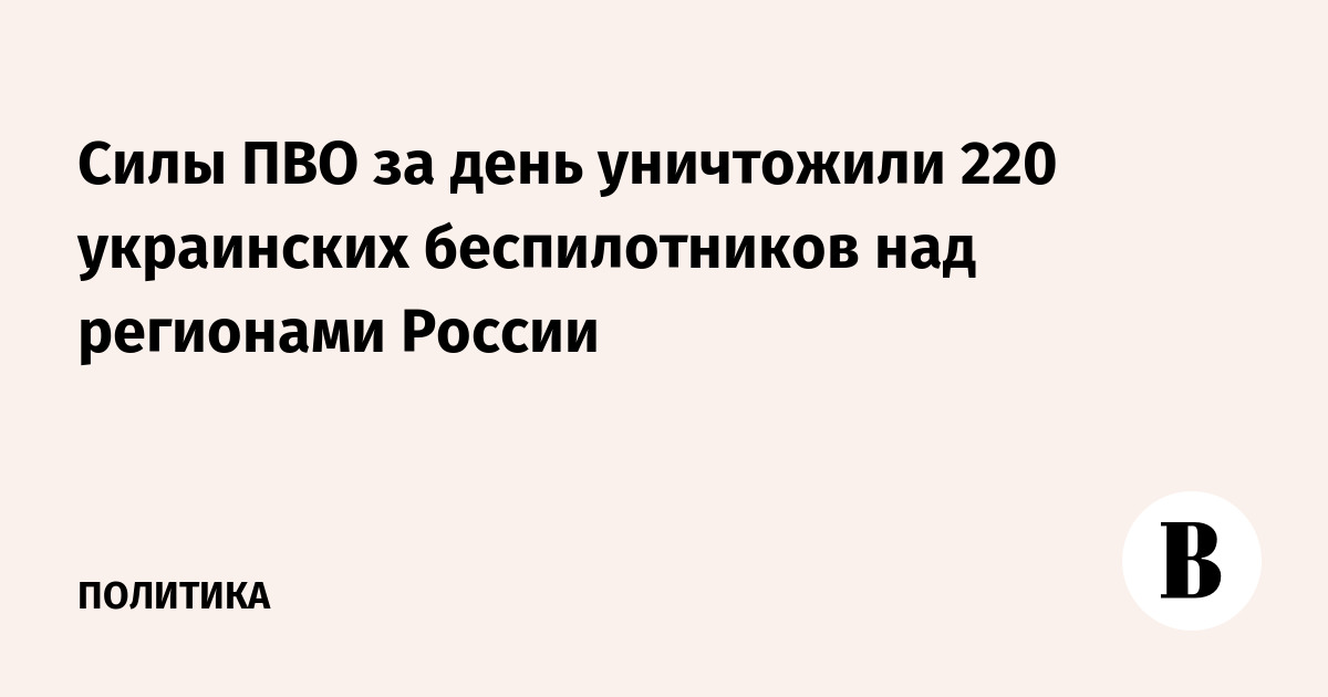 Силы ПВО за день уничтожили 220 украинских беспилотников над регионами России