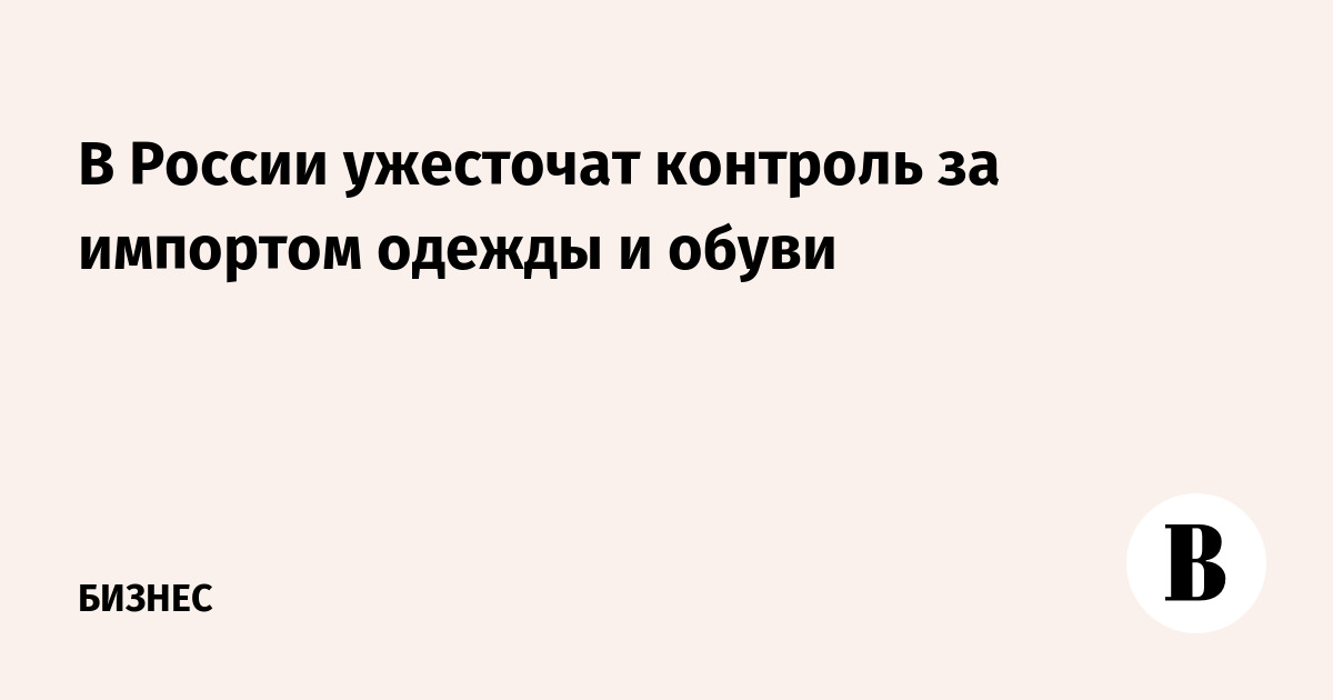 В России ужесточат контроль за импортом одежды и обуви