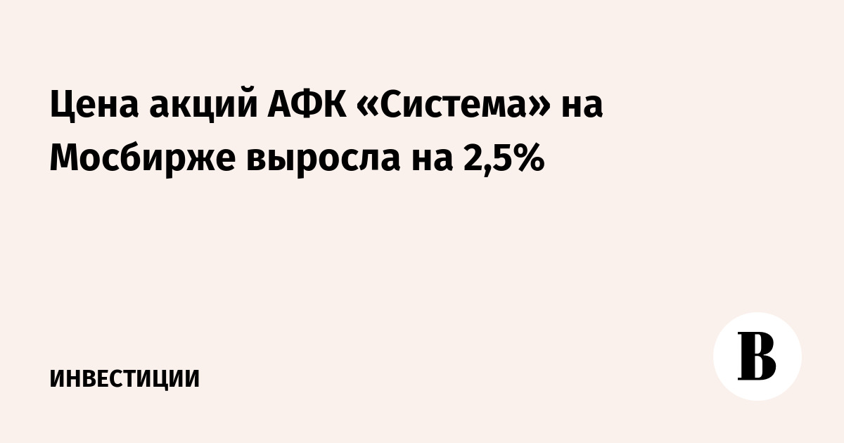 Цена акций АФК «Система» на Мосбирже выросла на 2,5%