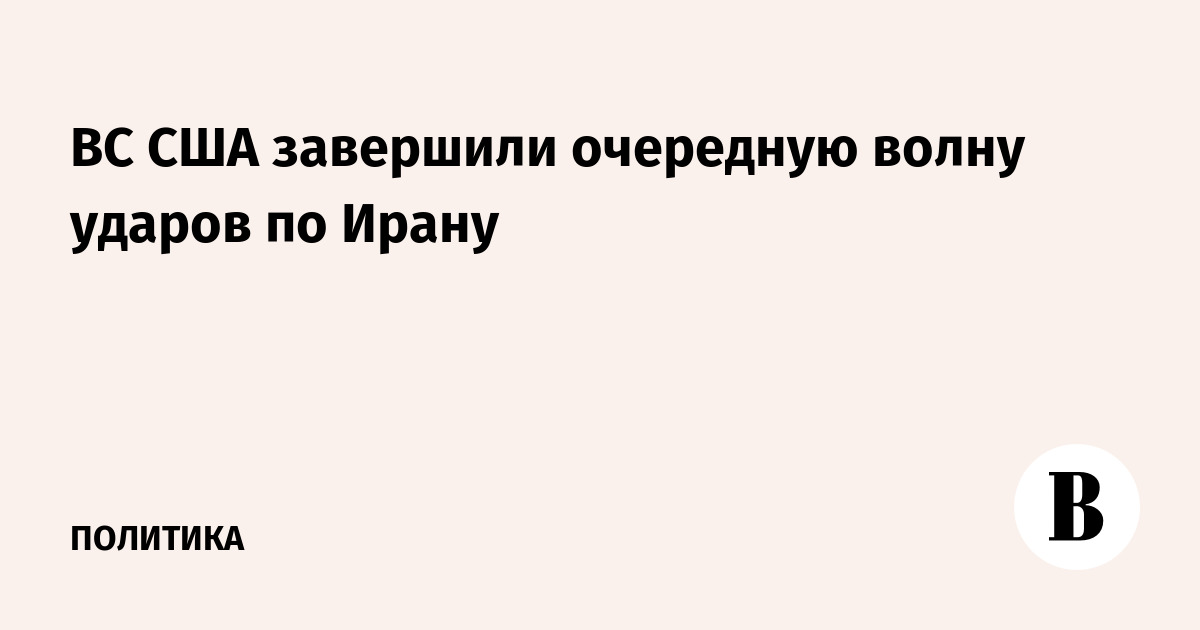 ВС США завершили очередную волну ударов по Ирану