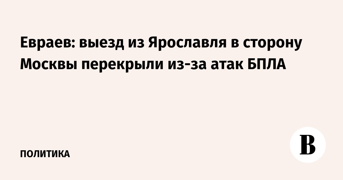 Евраев: выезд из Ярославля в сторону Москвы перекрыли из-за атак БПЛА