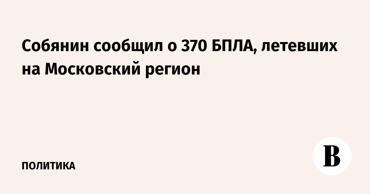 Собянин сообщил о 370 БПЛА, летевших на Московский регион