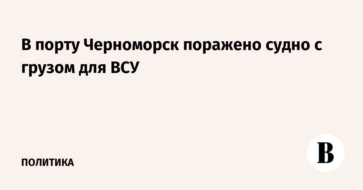 В порту Черноморск поражены два судна с грузами для ВСУ