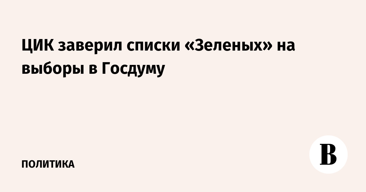 ЦИК заверил списки «Зеленых» на выборы в Госдуму
