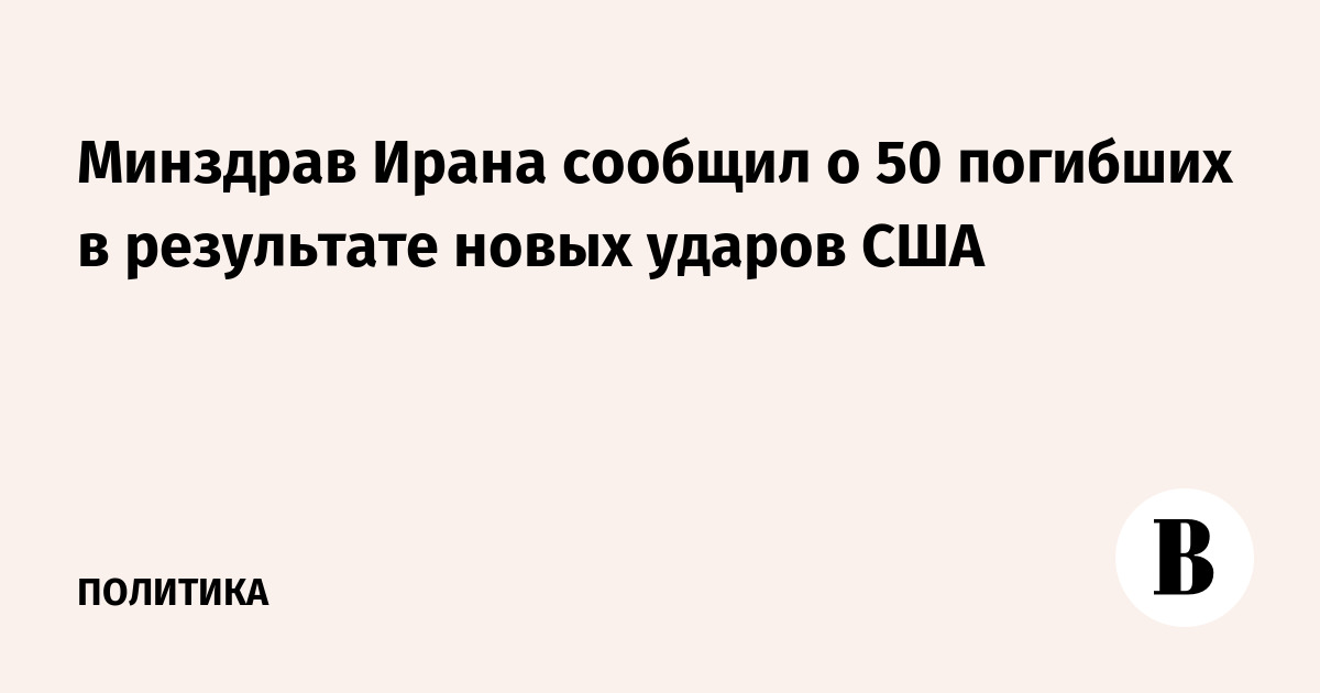 Минздрав Ирана сообщил о 50 погибших в результате новых ударов США