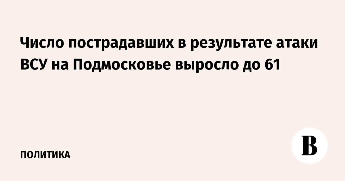 Число пострадавших в результате атаки ВСУ на Подмосковье выросло до 61
