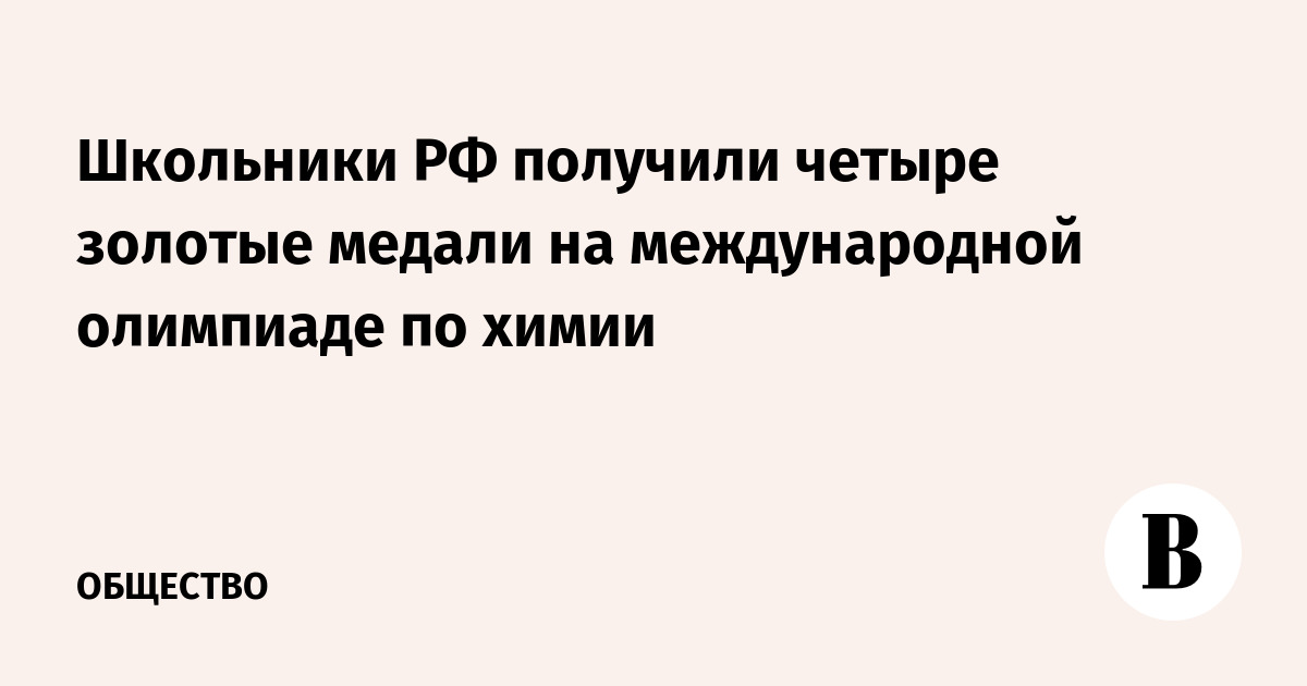 Школьники РФ получили четыре золотые медали на международной олимпиаде по химии