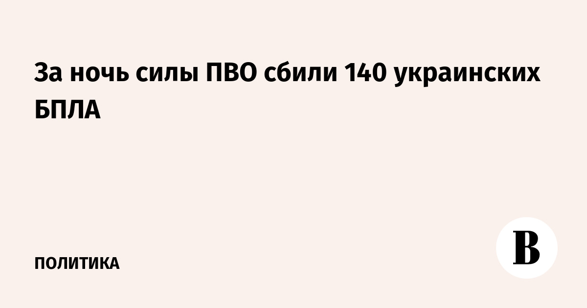 За ночь силы ПВО сбили 140 украинских БПЛА