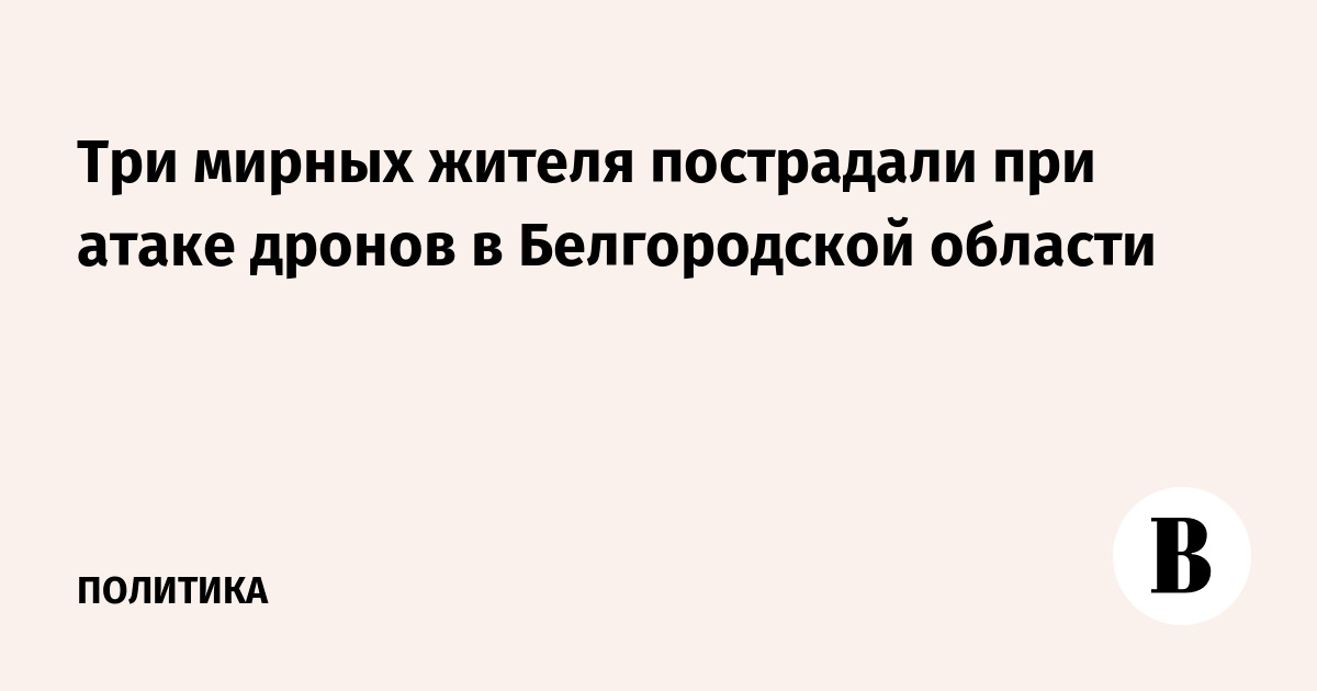 Три мирных жителя пострадали при атаке дронов в Белгородской области