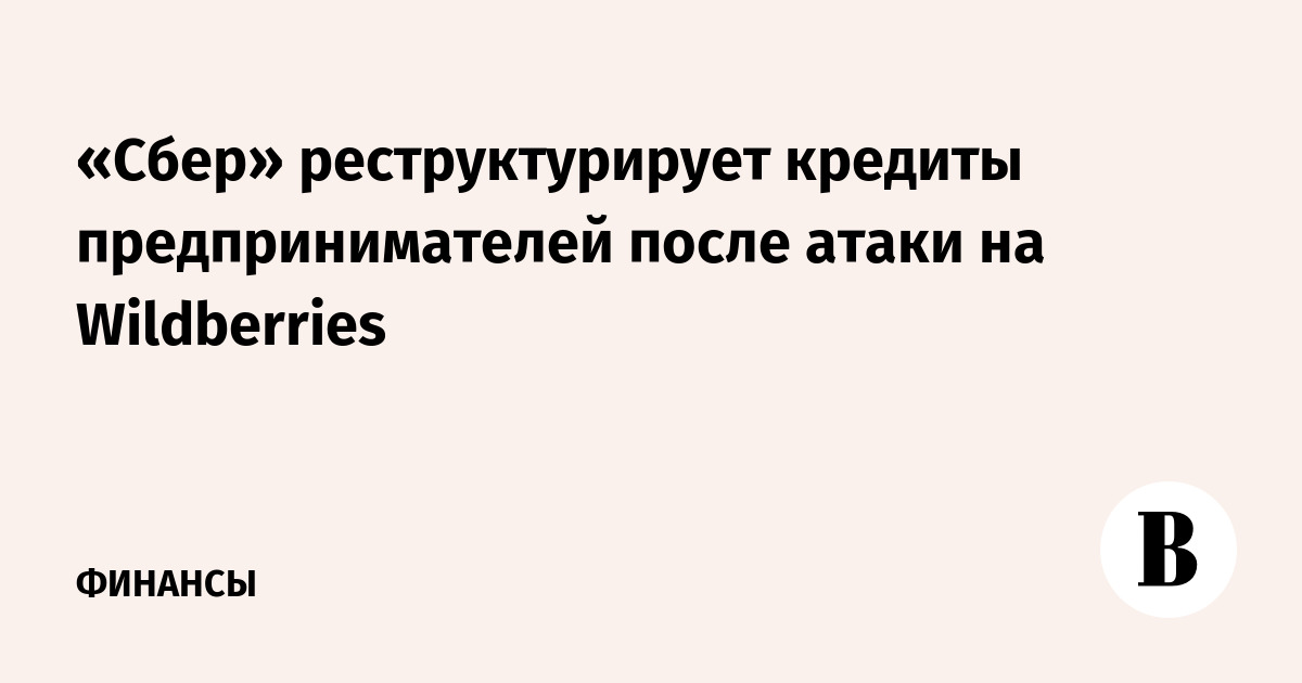 «Сбер» реструктурирует кредиты предпринимателей после атаки на Wildberries