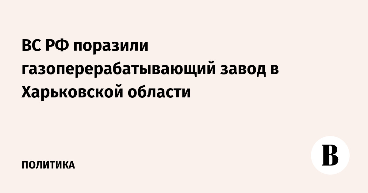 ВС РФ поразили газоперерабатывающий завод в Харьковской области