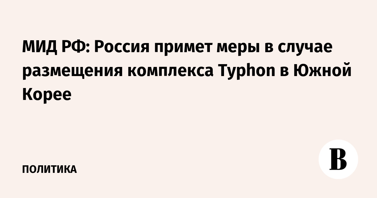 МИД РФ: Россия примет меры в случае размещения комплекса Typhon в Южной Корее