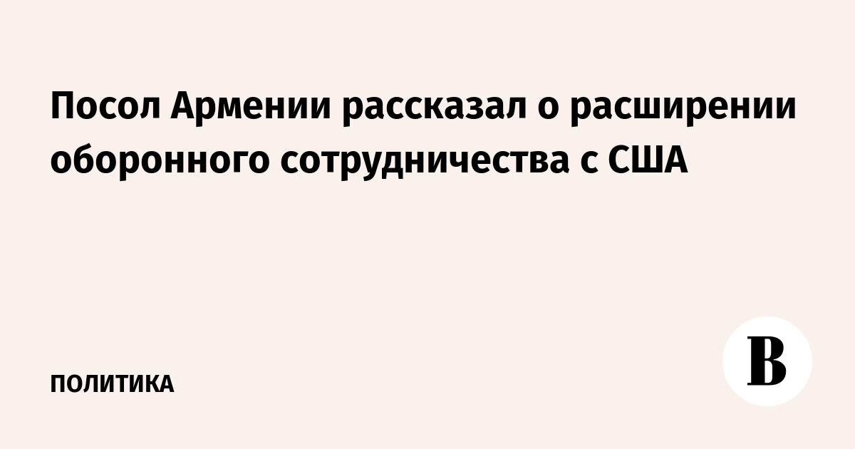 Посол Армении рассказал о расширении оборонного сотрудничества с США