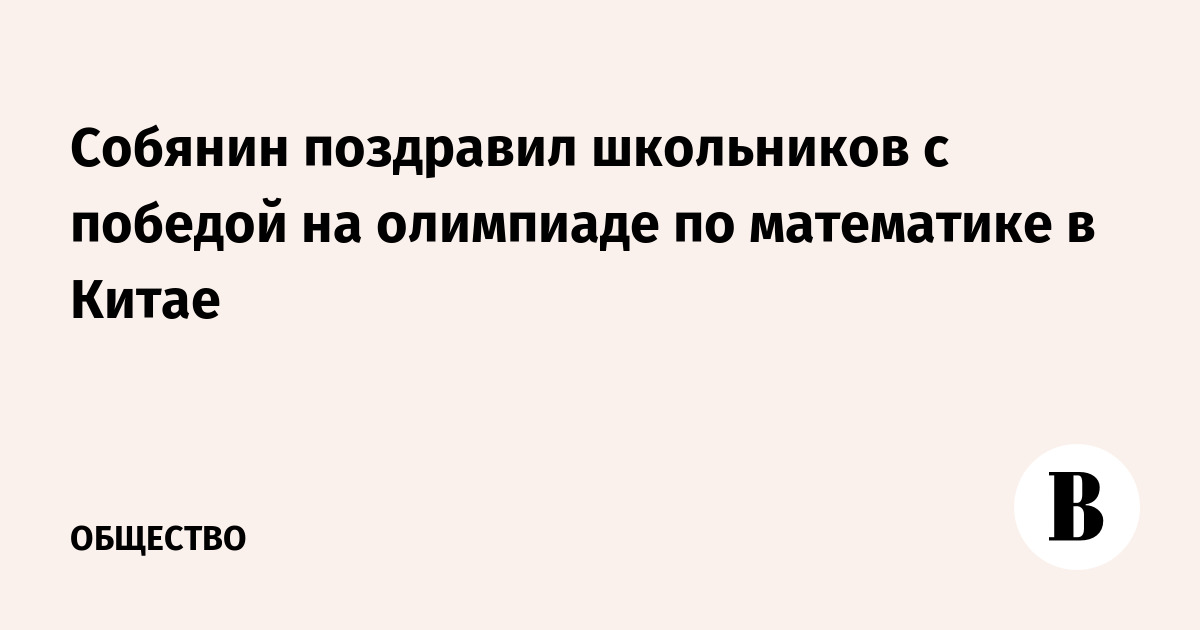 Собянин поздравил школьников с победой на олимпиаде по математике в Китае