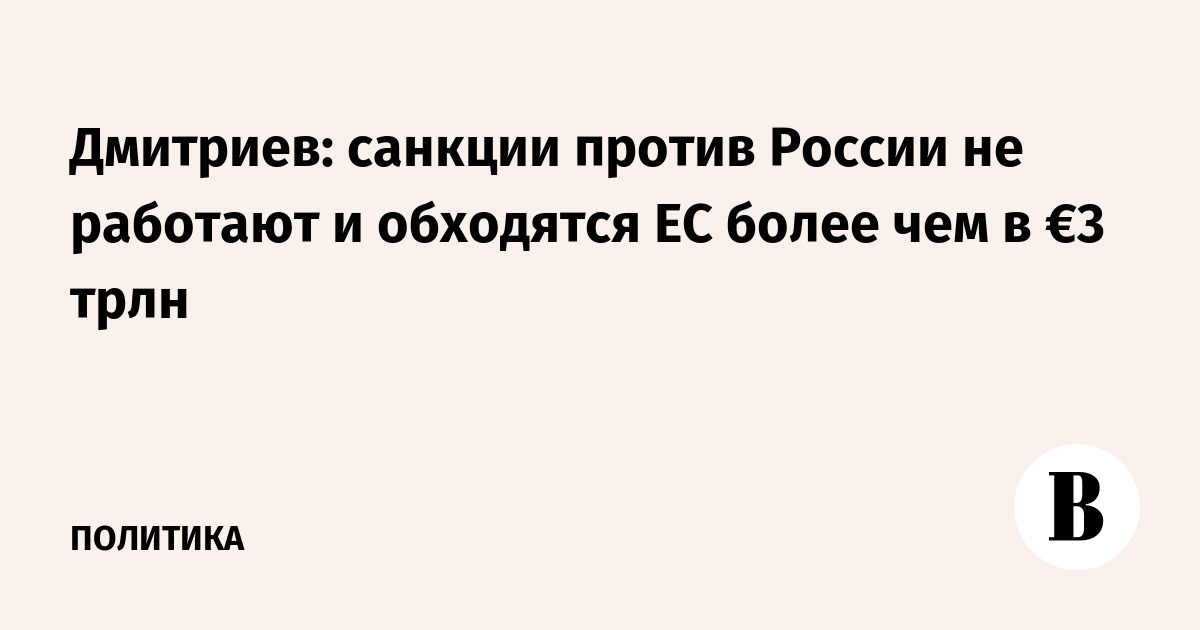 Дмитриев: санкции против России не работают и обходятся ЕС более чем в €3 трлн