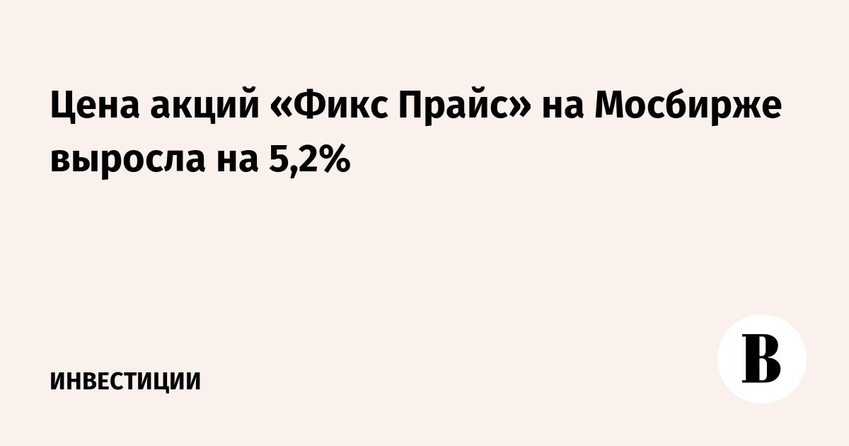 Цена акций «Фикс Прайс» на Мосбирже выросла на 5,2%