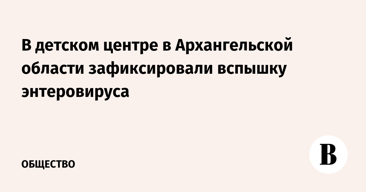 В детском центре в Архангельской области зафиксировали вспышку энтеровируса