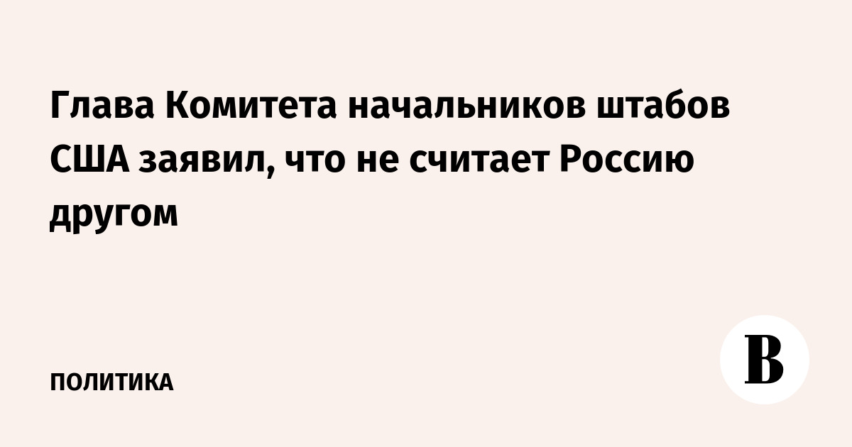 Глава Комитета начальников штабов США заявил, что не считает Россию другом