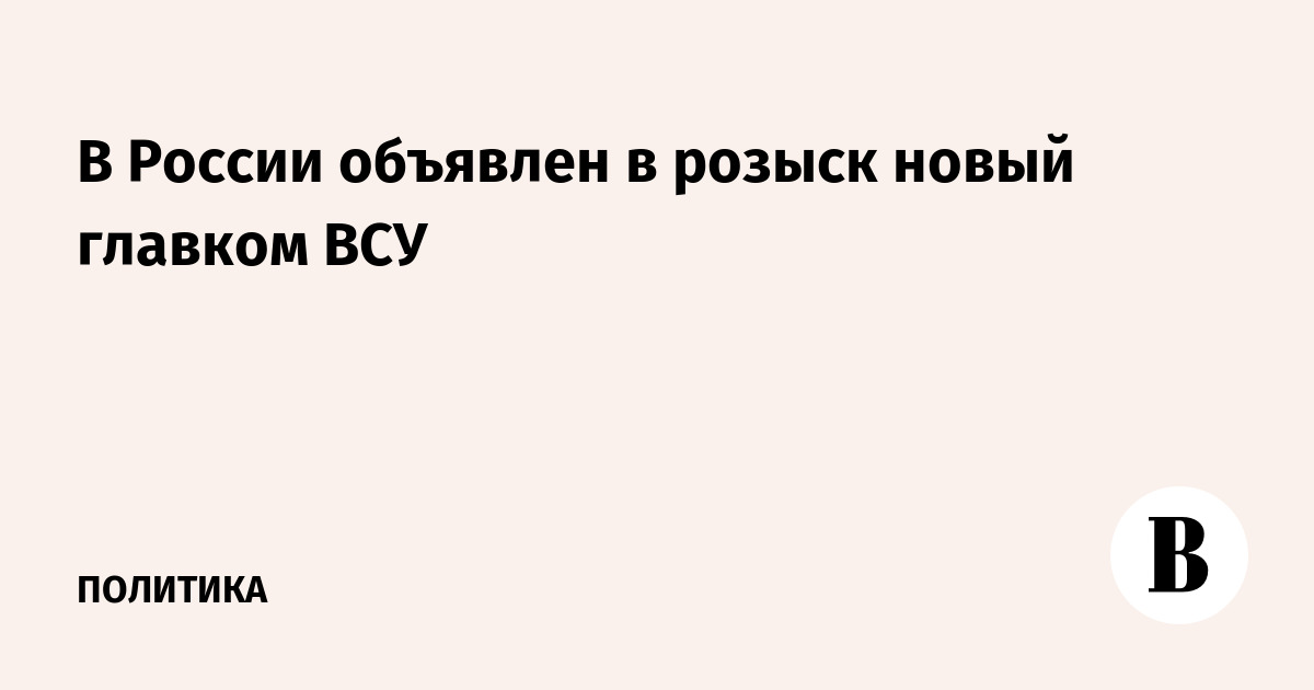 В России объявлен в розыск новый главком ВСУ