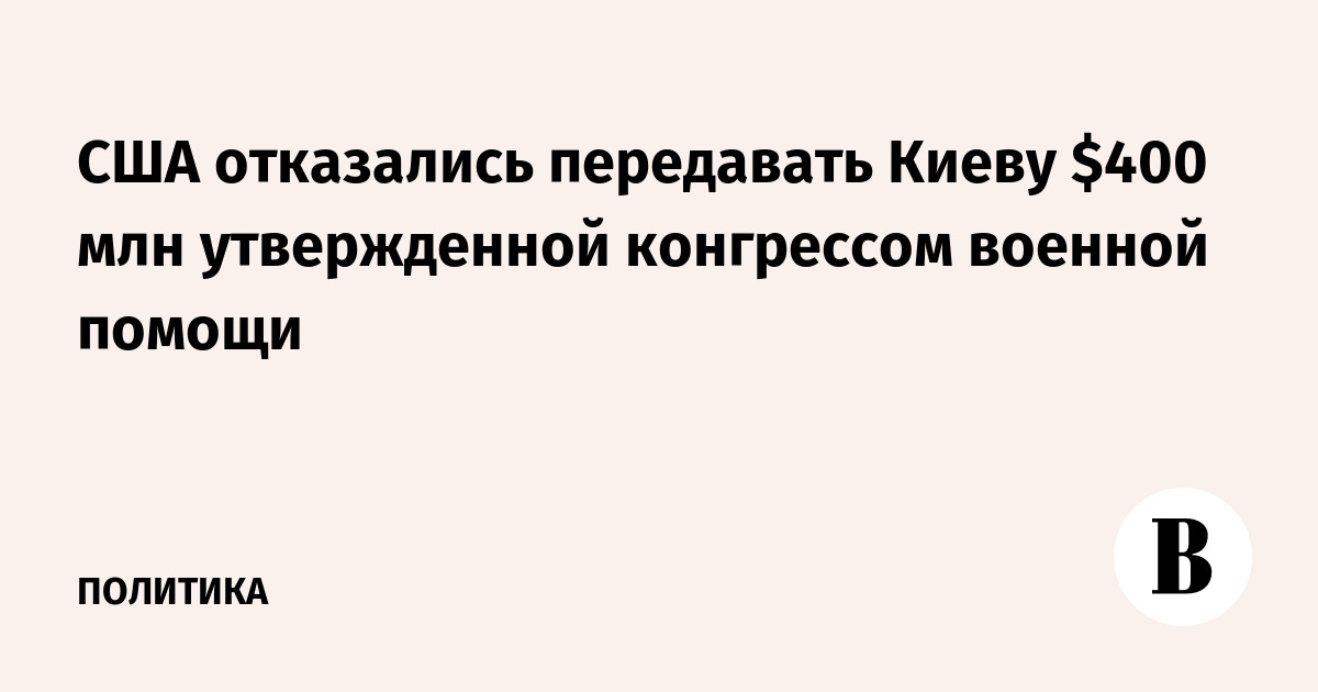 США отказались передавать Киеву $400 млн утвержденной конгрессом военной помощи