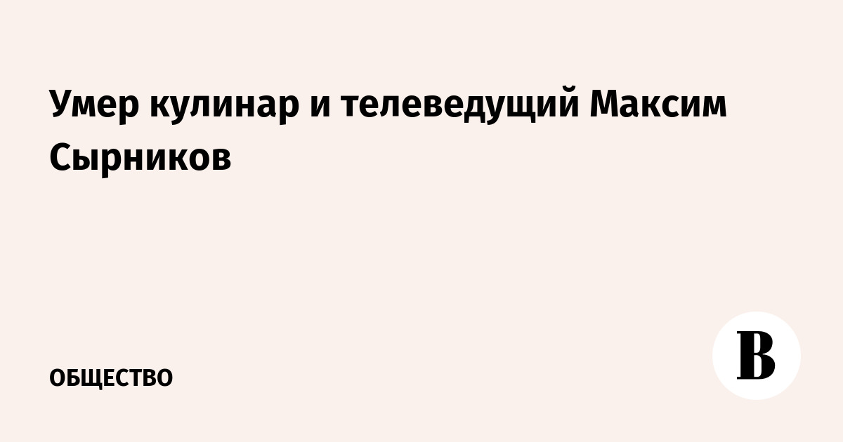 Умер кулинар и телеведущий Максим Сырников