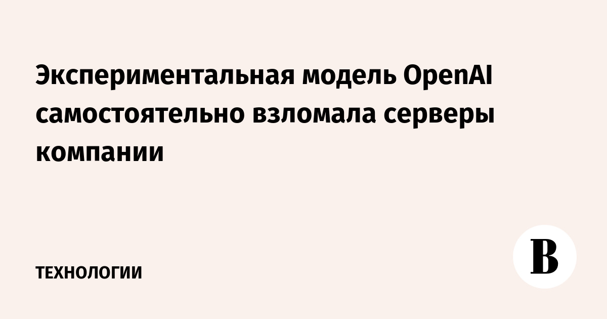 Экспериментальная модель OpenAI самостоятельно взломала серверы компании