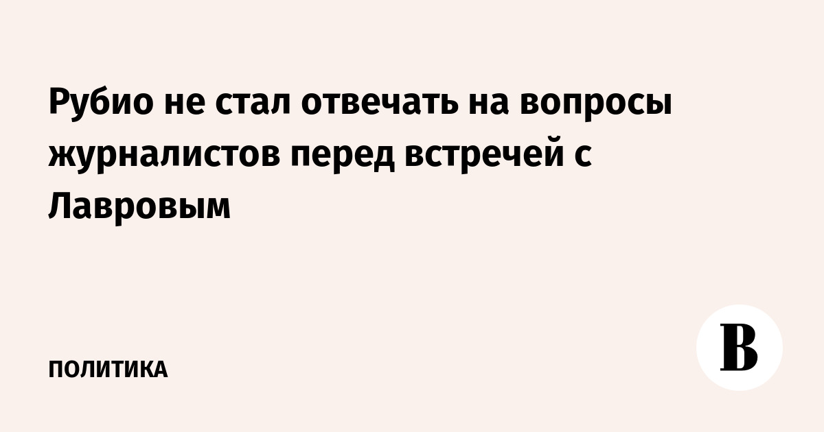 Рубио не стал отвечать на вопросы журналистов перед встречей с Лавровым