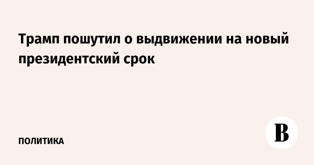 Трамп пошутил о выдвижении на новый президентский срок