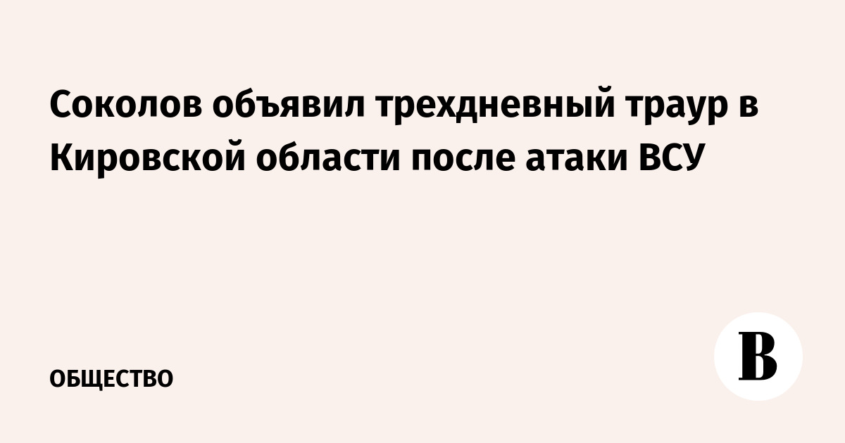 Соколов объявил трехдневный траур в Кировской области после атаки ВСУ