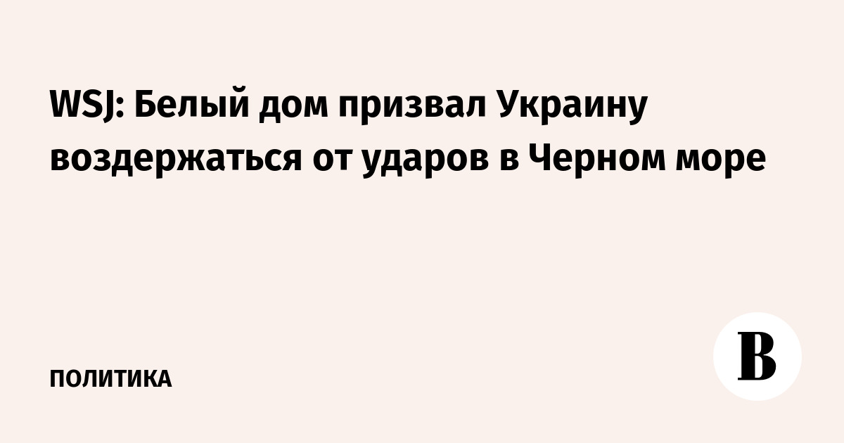 WSJ: Белый дом призвал Украину воздержаться от ударов в Черном море