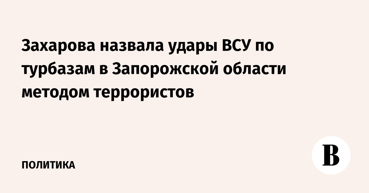 Захарова назвала удары ВСУ по турбазам в Запорожской области методом террористов