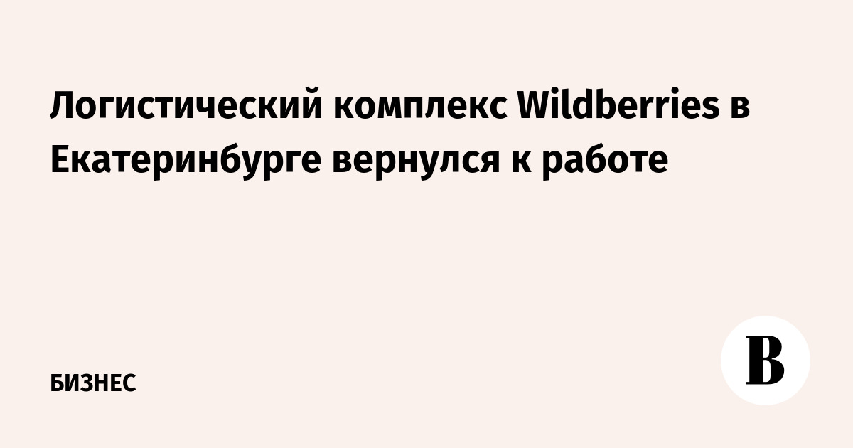 Логистический комплекс Wildberries в Екатеринбурге вернулся к работе