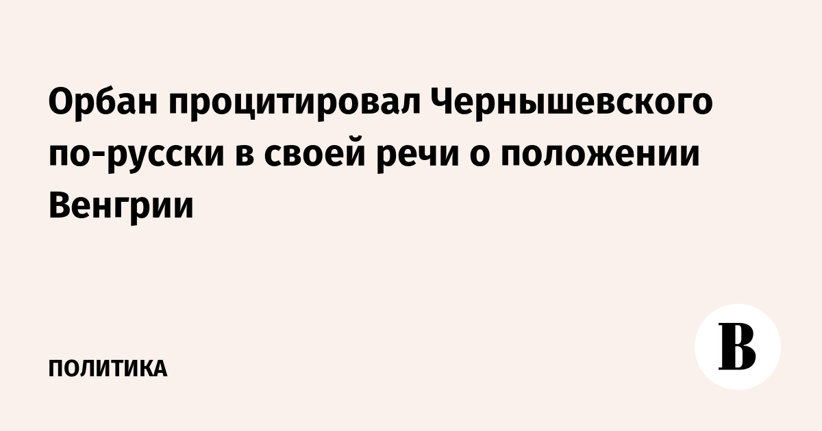 Орбан процитировал Чернышевского по-русски в своей речи о положении Венгрии