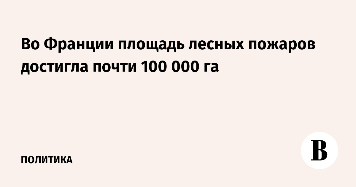 Во Франции площадь лесных пожаров достигла почти 100 000 га